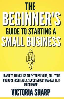 The Beginner's Guide To Starting A Small Business - Victoria Sharp