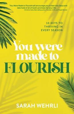 You Were Made to Flourish: 10 keys to thriving in every season - Sarah Wehrli