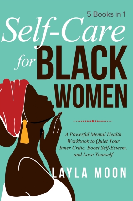 Self Care for Black Women: 5 Books in 1 A Powerful Mental Health Workbook to Quiet Your Inner Critic, Boost Self-Esteem, and Love Yourself - Layla Moon