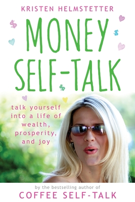 Money Self-Talk: Talk Yourself Into a Life of Wealth, Prosperity, and Joy - Kristen Helmstetter