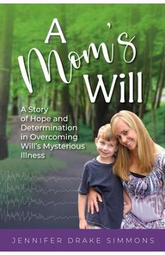 Poza produsului A Mom's Will: A Story of Hope and Determination in Overcoming Will's Mysterious Illness - Jennifer Drake Simmons