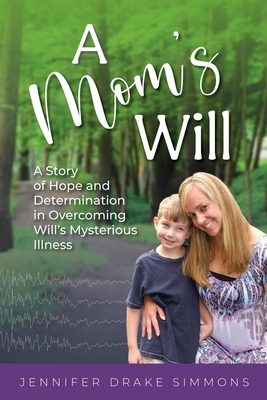 A Mom's Will: A Story of Hope and Determination in Overcoming Will's Mysterious Illness - Jennifer Drake Simmons