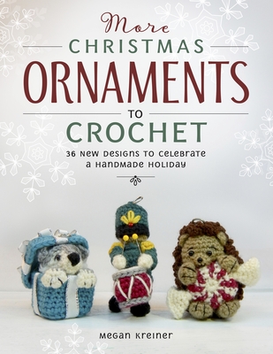 More Christmas Ornaments to Crochet: 38 New Designs to Celebrate a Handmade Holiday - Megan Kreiner