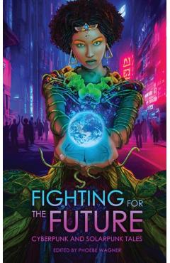 Fighting for the Future: Cyberpunk and Solarpunk Tales - Phoebe Wagner