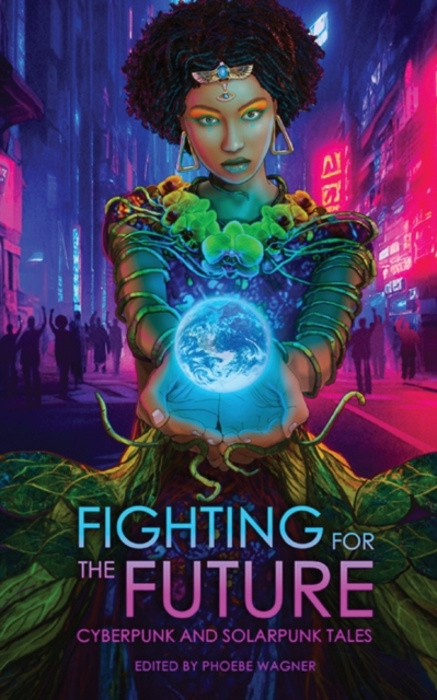 Fighting for the Future: Cyberpunk and Solarpunk Tales - Phoebe Wagner