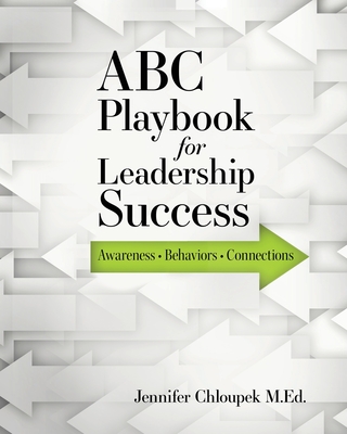 ABC Playbook for Leadership Success: Awareness, Behaviors, Connections - Jennifer Chloupek