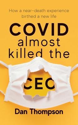 COVID Almost Killed The CEO: How A Near-Death Experience Birthed A New Life - Dan Thompson