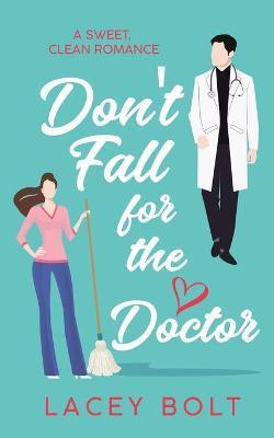 Don't Fall For the Doctor: A Sweet Clean Romance - Lacey Bolt