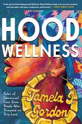 Hood Wellness: Tales of Communal Care from People Who Drowned on Dry Land - Tamela J. Gordon