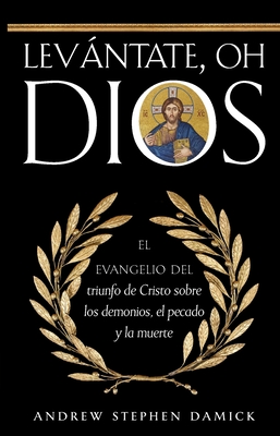 Levántate, oh Dios: El evangelio del triunfo de Cristo sobre los demonios, el pecado y la muerte - Andrew Stephen Damick
