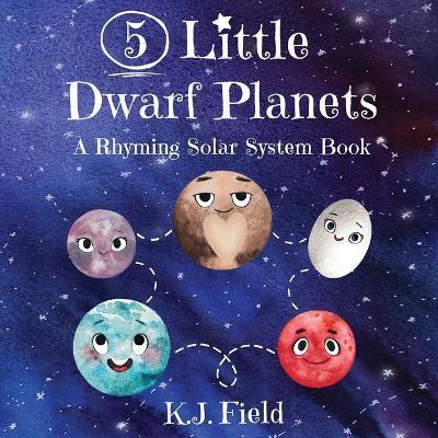 5 Little Dwarf Planets: A Rhyming Solar System Book - K. J. Field