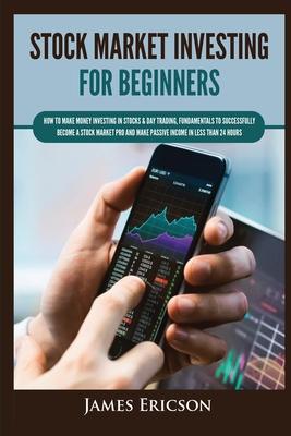 Stock Market Investing for Beginners: How to Make Money Investing in Stocks & Day Trading, Fundamentals to Successfully Become a Stock Market Pro and - James Ericson