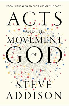 Poza produsului Acts and the Movement of God: From Jerusalem to the Ends of the Earth - Steve Addison