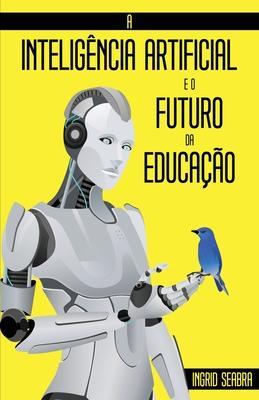 A Inteligência Artificial e o Futuro da Educação - Ingrid Seabra