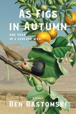 As Figs in Autumn: One Year in a Forever War - Ben Bastomski