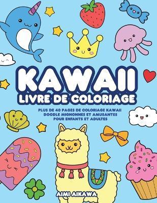 Kawaii livre de coloriage: Plus de 40 pages de coloriage Kawaii doodle mignonnes et amusantes pour enfants et adultes - Aimi Aikawa