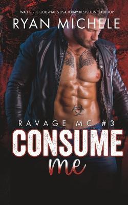 Coperta cărții 'Consume Me (Ravage MC #3): A Motorcycle Club Romance - Ryan Michele'