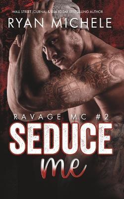 Seduce Me (Ravage MC #2): A Motorcycle Club Romance - Ryan Michele
