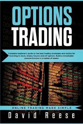 Options Trading: Complete Beginner's Guide to the Best Trading Strategies and Tactics for Investing in Stock, Binary, Futures and ETF O - David Reese