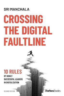 Crossing the Digital Faultline (Second Edition): 10 Rules of Highly Successful Leaders in Digitalization - Sri Manchala