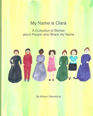 My Name Is Clara: A Collection of Stories about People who Share my Name - Allison Dearstyne