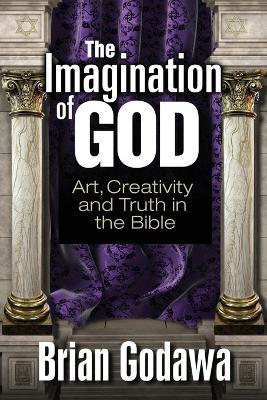 The Imagination of God: Art, Creativity and Truth in the Bible - Brian Godawa