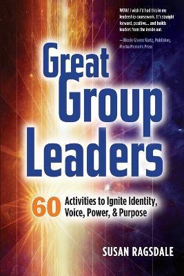 Great Group Leaders: 60 Activities to Ignite Identity, Voice, Power, & Purpose - Susan Ragsdale
