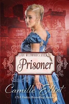 Lady Wynwood's Spies, volume 5: Prisoner - Camille Elliot