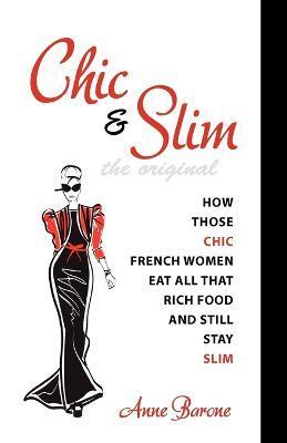 Chic & Slim: How Those Chic French Women Eat All That Rich Food And Still Stay Slim - Anne Barone