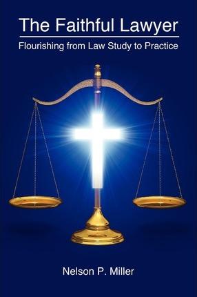 The Faithful Lawyer: Flourishing from Law Study to Practice - Nelson P. Miller