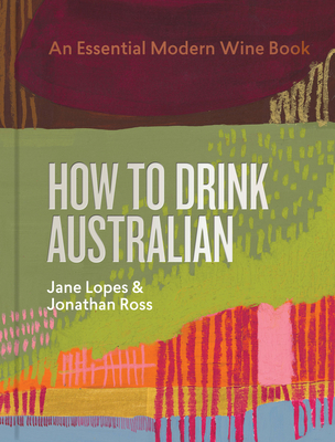 How to Drink Australian: An Essential Modern Wine Book - Jane Lopes