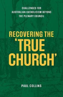 Recovering the True Church: Challenges for Australian Catholicism Beyond the Plenary Council - Paul Collins