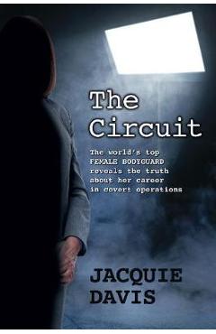 Coperta cărții 'The Circuit: The world's top female bodyguard reveals the truth about her career in covert operations. - Jacquie Davis'