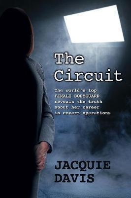 The Circuit: The world's top female bodyguard reveals the truth about her career in covert operations. - Jacquie Davis
