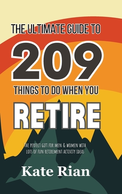 The Ultimate Guide to 209 Things to Do When You Retire - The perfect gift for men & women with lots of fun retirement activity ideas - Kate Rian