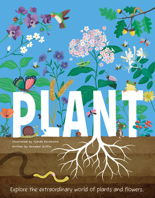 Plant: Explore the Extraordinary World of Plants and Flowers - Annabel Griffin
