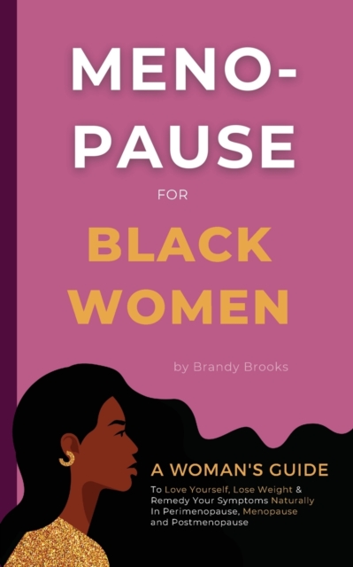Menopause for Black Women: A Woman's Guide to Love Yourself, Lose Weight & Remedy Your Symptoms Naturally in Perimenopause, Menopause and Postmen - Brandy Brooks