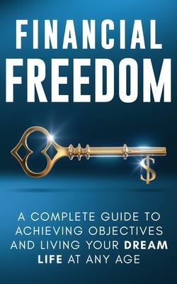 Financial Freedom: A Complete Guide to Achieving Financial Objectives and Living Your Dream Life at Any Age - Jordan Parker