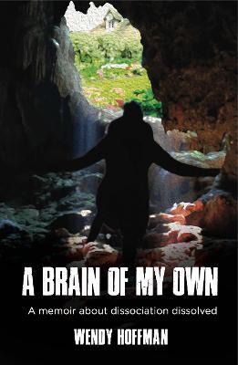 A Brain of My Own: A Memoir about Dissociation Dissolved - Wendy Hoffman