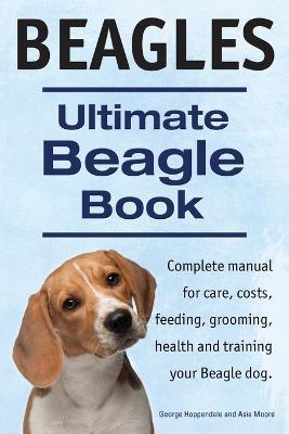 Beagles. Ultimate Beagle Book. Beagle complete manual for care, costs, feeding, grooming, health and training. - George Hoppendale