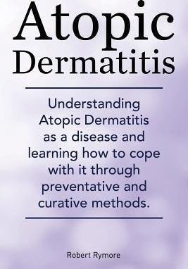 Atopic Dermatitis. Understanding Atopic Dermatitis as a disease and learning how to cope with it through preventative and curative methods. - Robert Rymore