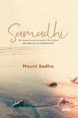 Samadhi: The Superconsciousness of the Future and Ways to Its Achievement - Mouni Sadhu