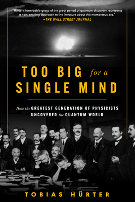 Too Big for a Single Mind: How the Greatest Generation of Physicists Uncovered the Quantum World - Tobias Hürter