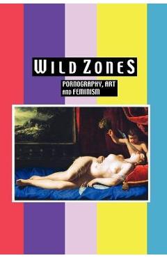 Coperta cărții 'Wild Zones: Pornography, Art and Feminism - Kelly Ives'