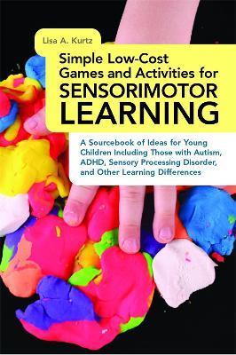 Simple Low-Cost Games and Activities for Sensorimotor Learning: A Sourcebook of Ideas for Young Children Including Those with Autism, Adhd, Sensory Pr - Elizabeth A. Kurtz