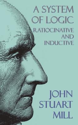 A System of Logic: Ratiocinative and Inductive - John Stuart Mill