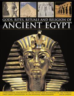 Gods, Rites, Rituals and Religion of Ancient Egypt: A Fascinating Exploration of the Myths and Mythology of the World's Great Civilization, in 370 Stu - Lucia Gahlin