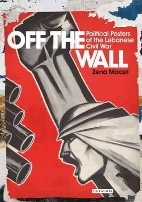 Off the Wall: Political Posters of the Lebanese Civil War - Zeina Maasri
