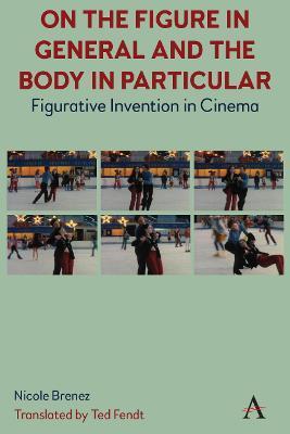 On the Figure in General and the Body in Particular:: Figurative Invention in Cinema - Ted Fendt
