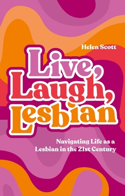 Live, Laugh, Lesbian: Navigating Life as a Lesbian in the 21st Century - Helen Scott